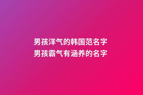 男孩洋气的韩国范名字 男孩霸气有涵养的名字